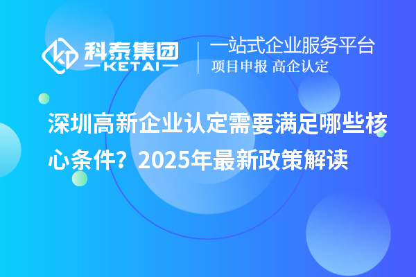 <a href=http://www.hsloq2267.cn/shenzhen/ target=_blank class=infotextkey>深圳<a href=http://www.hsloq2267.cn/gaoqi/ target=_blank class=infotextkey>高新企業(yè)認(rèn)定</a></a>需要滿足哪些核心條件？2025年最新政策解讀