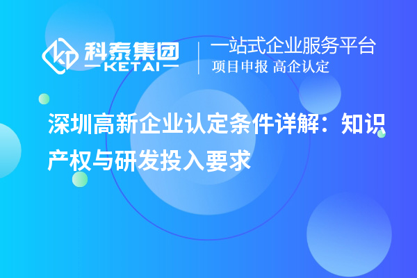 <a href=http://www.hsloq2267.cn/shenzhen/ target=_blank class=infotextkey>深圳<a href=http://www.hsloq2267.cn/gaoqi/ target=_blank class=infotextkey>高新企業(yè)認(rèn)定</a></a>條件詳解：知識(shí)產(chǎn)權(quán)與研發(fā)投入要求