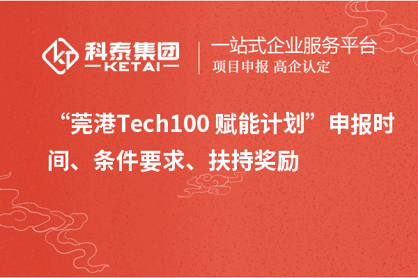 “莞港Tech100+賦能計(jì)劃”申報(bào)時(shí)間、條件要求、扶持獎(jiǎng)勵(lì)