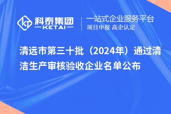 清遠市第三十批（2024年）通過清潔生產(chǎn)審核驗收企業(yè)名單公布