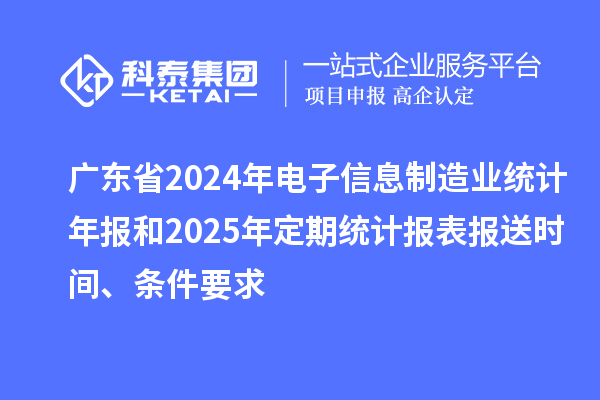 廣東省2024年電子信息制造業(yè)統(tǒng)計(jì)年報(bào)和2025年定期統(tǒng)計(jì)報(bào)表報(bào)送時(shí)間、條件要求