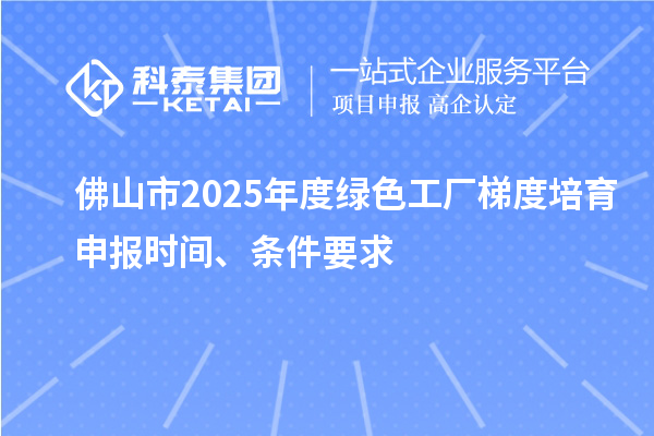 佛山市2025年度綠色工廠梯度培育申報時間、條件要求