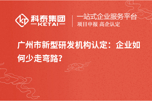 廣州市新型研發(fā)機構(gòu)認定：企業(yè)如何少走彎路？