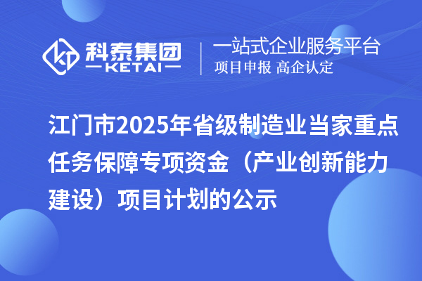 江門(mén)市2025年省級(jí)制造業(yè)當(dāng)家重點(diǎn)任務(wù)保障專項(xiàng)資金（產(chǎn)業(yè)創(chuàng)新能力建設(shè)）項(xiàng)目計(jì)劃的公示