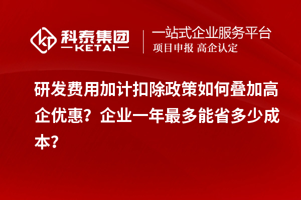 研發(fā)費(fèi)用加計(jì)扣除政策如何疊加高企優(yōu)惠？企業(yè)一年最多能省多少成本？