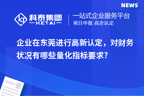 企業(yè)在東莞進行高新認定，對財務(wù)狀況有哪些量化指標要求?