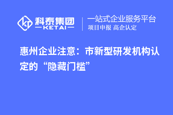 惠州企業(yè)注意：市新型研發(fā)機構(gòu)認定的“隱藏門檻”