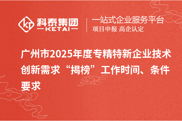 廣州市2025年度專精特新企業(yè)技術創(chuàng)新需求“揭榜”工作時間、條件要求