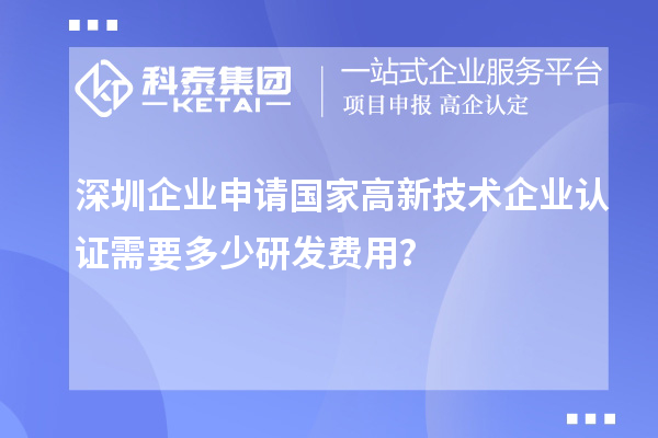 深圳企業(yè)申請(qǐng)國(guó)家高新技術(shù)企業(yè)認(rèn)證需要多少研發(fā)費(fèi)用？