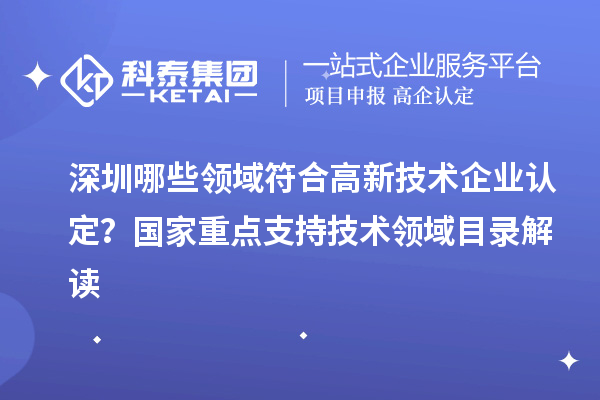 深圳哪些領(lǐng)域符合<a href=http://www.hsloq2267.cn target=_blank class=infotextkey>高新技術(shù)企業(yè)認(rèn)定</a>？國(guó)家重點(diǎn)支持技術(shù)領(lǐng)域目錄解讀