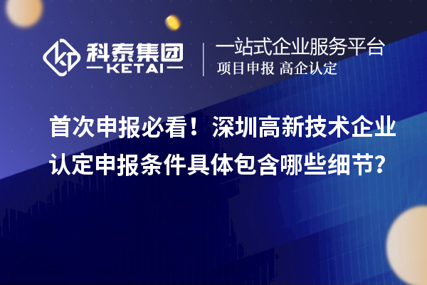 首次申報必看！深圳<a href=http://www.hsloq2267.cn target=_blank class=infotextkey>高新技術(shù)企業(yè)認定</a>申報條件具體包含哪些細節(jié)？