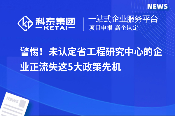 警惕！未認(rèn)定省工程研究中心的企業(yè)正流失這5大政策先機(jī)