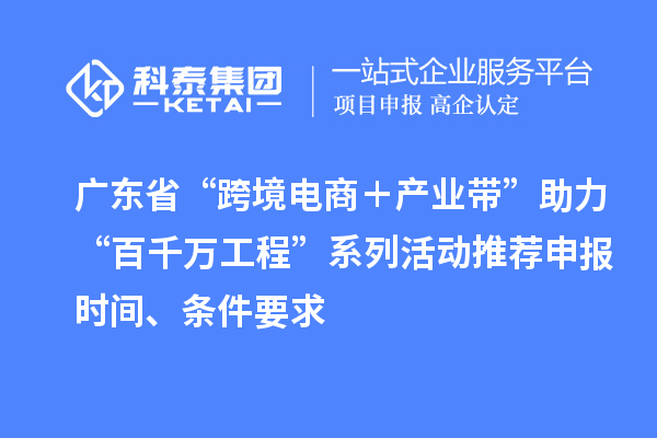 廣東省“跨境電商＋產(chǎn)業(yè)帶”助力“百千萬工程”系列活動推薦申報時間、條件要求