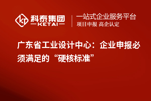 廣東省工業(yè)設(shè)計(jì)中心：企業(yè)申報(bào)必須滿足的“硬核標(biāo)準(zhǔn)”