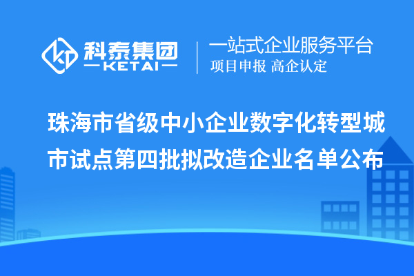 珠海市省級中小企業(yè)數(shù)字化轉(zhuǎn)型城市試點第四批擬改造企業(yè)名單公布