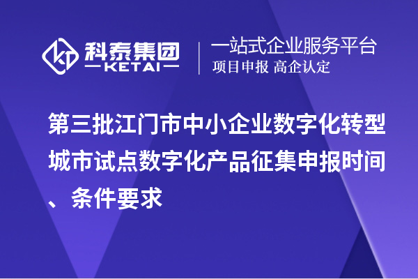 第三批江門(mén)市中小企業(yè)數(shù)字化轉(zhuǎn)型城市試點(diǎn)數(shù)字化產(chǎn)品征集申報(bào)時(shí)間、條件要求