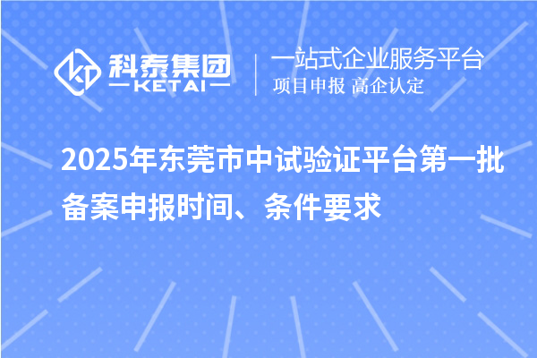 2025年東莞市中試驗證平臺第一批備案申報時間、條件要求