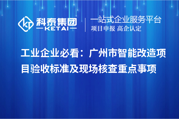 工業(yè)企業(yè)必看：廣州市智能改造項目驗收標(biāo)準(zhǔn)及現(xiàn)場核查重點(diǎn)事項
