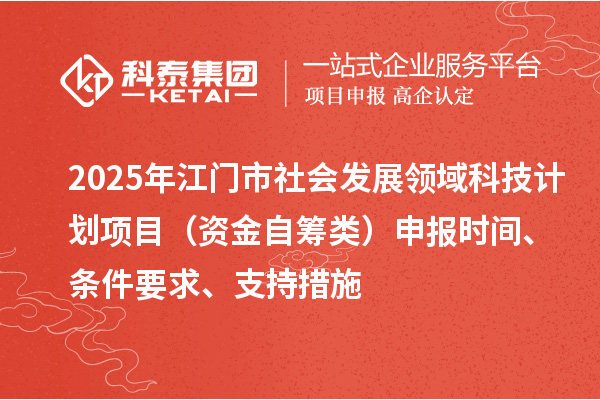 2025年江門市社會發(fā)展領(lǐng)域科技計劃項目（資金自籌類）申報時間、條件要求、支持措施