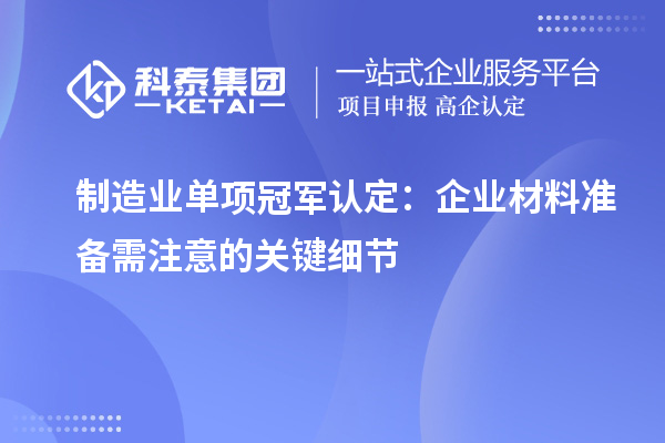 制造業(yè)單項冠軍認定：企業(yè)材料準備需注意的關鍵細節(jié)