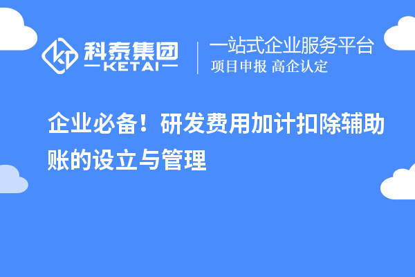 企業(yè)必備！研發(fā)費(fèi)用加計(jì)扣除輔助賬的設(shè)立與管理