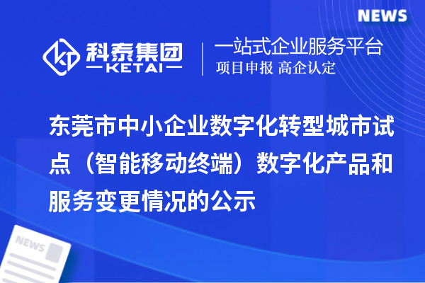東莞市中小企業(yè)數(shù)字化轉(zhuǎn)型城市試點（智能移動終端）數(shù)字化產(chǎn)品和服務(wù)變更情況的公示