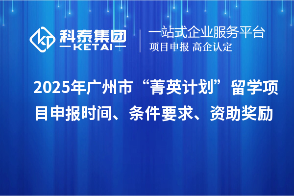 2025年廣州市“菁英計劃”留學<a href=http://www.hsloq2267.cn/shenbao.html target=_blank class=infotextkey>項目申報</a>時間、條件要求、資助獎勵