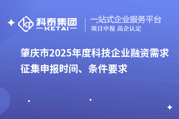 肇慶市2025年度科技企業(yè)融資需求征集申報(bào)時(shí)間、條件要求