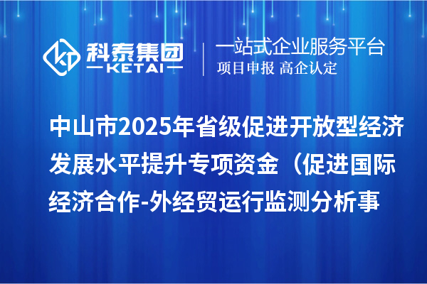 中山市2025年省級促進(jìn)開放型經(jīng)濟(jì)發(fā)展水平提升專項(xiàng)資金 （促進(jìn)國際經(jīng)濟(jì)合作-外經(jīng)貿(mào)運(yùn)行監(jiān)測分析事項(xiàng)）項(xiàng)目資金分配計(jì)劃的公示