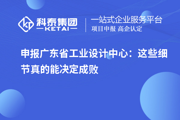 申報(bào)廣東省工業(yè)設(shè)計(jì)中心：這些細(xì)節(jié)真的能決定成敗