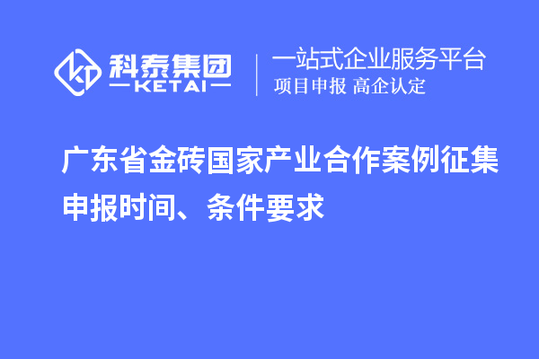 廣東省金磚國家產(chǎn)業(yè)合作案例征集申報(bào)時(shí)間、條件要求