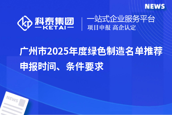 廣州市2025年度綠色制造名單推薦申報時間、條件要求