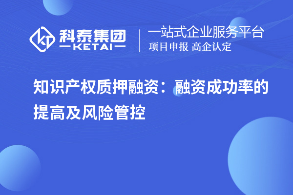 知識產(chǎn)權(quán)質(zhì)押融資：融資成功率的提高及風險管控