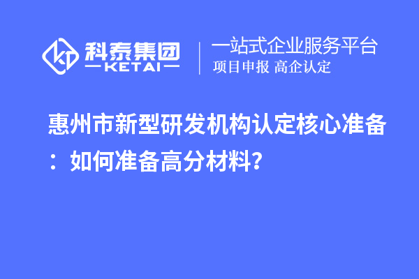 惠州市新型研發(fā)機構(gòu)認定核心準備：如何準備高分材料？