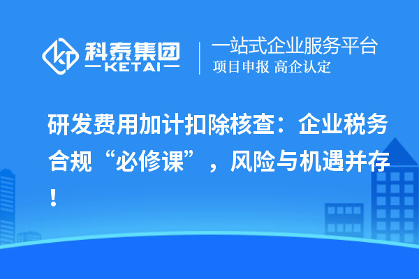研發(fā)費(fèi)用加計(jì)扣除核查：企業(yè)稅務(wù)合規(guī)“必修課”，風(fēng)險(xiǎn)與機(jī)遇并存！