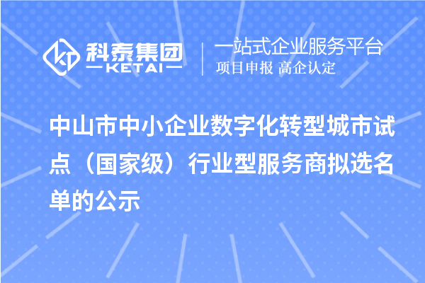 中山市中小企業(yè)數(shù)字化轉(zhuǎn)型城市試點(diǎn)（國家級）行業(yè)型服務(wù)商擬選名單的公示