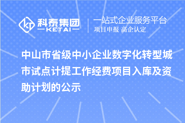 中山市省級中小企業(yè)數(shù)字化轉(zhuǎn)型城市試點(diǎn)計(jì)提工作經(jīng)費(fèi)項(xiàng)目入庫及資助計(jì)劃的公示