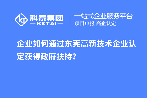 企業(yè)如何通過東莞高新技術(shù)企業(yè)認(rèn)定獲得政府扶持？