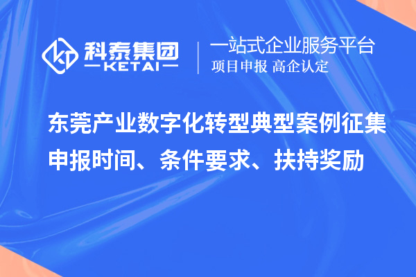 東莞產(chǎn)業(yè)數(shù)字化轉(zhuǎn)型典型案例征集申報時間、條件要求、扶持獎勵