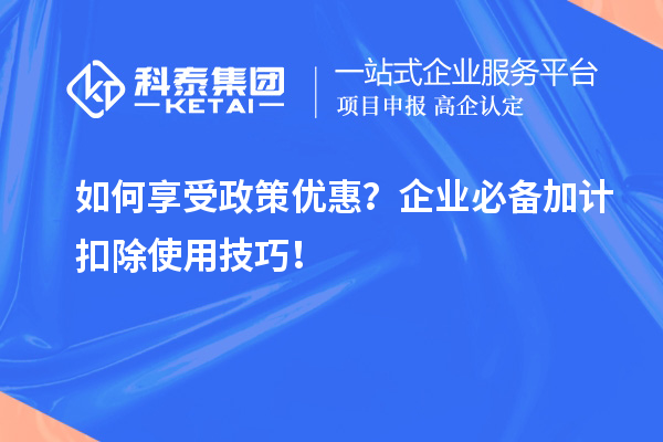 如何享受政策優(yōu)惠？企業(yè)必備加計(jì)扣除使用技巧！