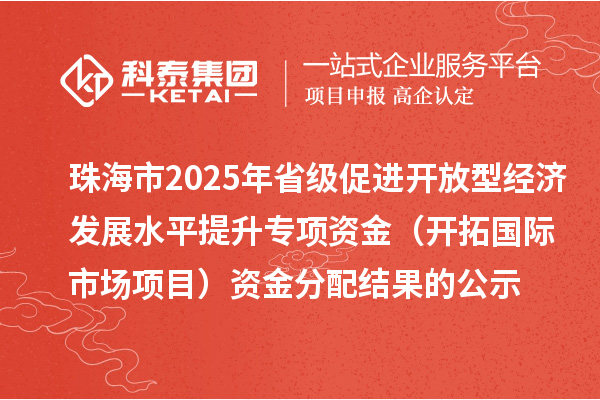 珠海市2025年省級(jí)促進(jìn)開(kāi)放型經(jīng)濟(jì)發(fā)展水平提升專(zhuān)項(xiàng)資金（開(kāi)拓國(guó)際市場(chǎng)項(xiàng)目）資金分配結(jié)果的公示