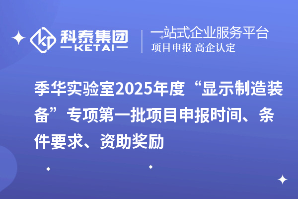 季華實驗室2025年度“顯示制造裝備”專項第一批項目申報時間、條件要求、資助獎勵