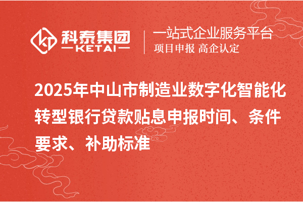 2025年中山市制造業(yè)數(shù)字化智能化轉(zhuǎn)型銀行貸款貼息申報時間、條件要求、補(bǔ)助標(biāo)準(zhǔn)