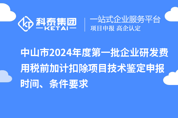 中山市2024年度第一批企業(yè)研發(fā)費(fèi)用稅前加計(jì)扣除項(xiàng)目技術(shù)鑒定申報(bào)時(shí)間、條件要求