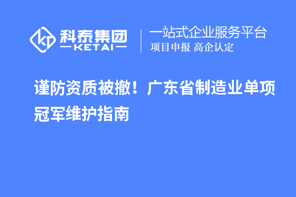 謹(jǐn)防資質(zhì)被撤！廣東省制造業(yè)單項(xiàng)冠軍維護(hù)指南
