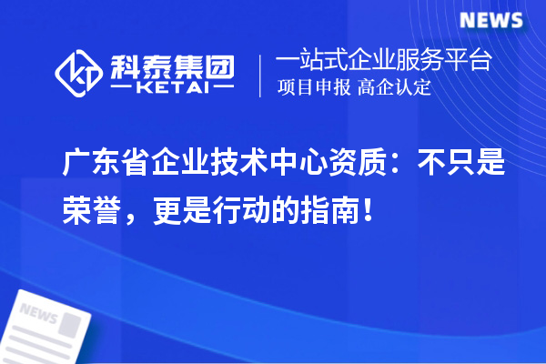 廣東省企業(yè)技術(shù)中心資質(zhì)：不只是榮譽(yù)，更是行動(dòng)的指南！
