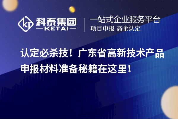 認定必殺技！廣東省高新技術產(chǎn)品申報材料準備秘籍在這里！