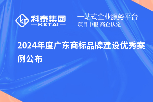 2024年度廣東商標品牌建設(shè)優(yōu)秀案例公布