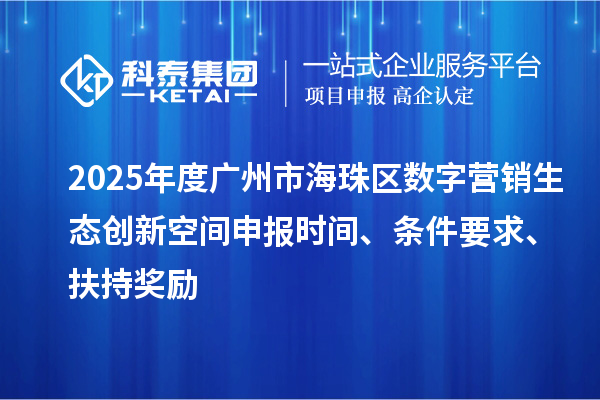 2025年度廣州市海珠區(qū)數(shù)字營(yíng)銷生態(tài)創(chuàng)新空間申報(bào)時(shí)間、條件要求、扶持獎(jiǎng)勵(lì)