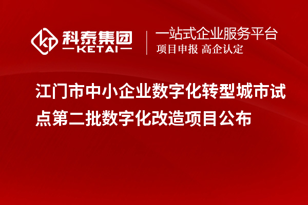 江門(mén)市中小企業(yè)數(shù)字化轉(zhuǎn)型城市試點(diǎn)第二批數(shù)字化改造項(xiàng)目公布